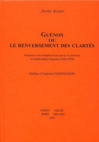 Guénon ou Le renversement des clartés : influence d'un métaphysicien sur la vie littéraire et intellectuelle française (1920-1970)