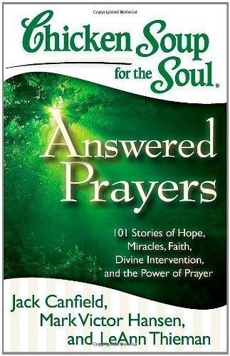 Chicken Soup for the Soul: Answered Prayers: 101 Stories of Hope, Miracles, Faith, Divine Intervention, and the Power of Prayer