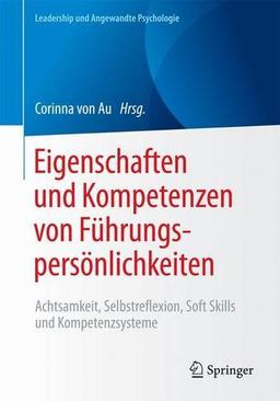 Eigenschaften und Kompetenzen von Führungspersönlichkeiten: Achtsamkeit, Selbstreflexion, Soft Skills und Kompetenzsysteme (Leadership und Angewandte Psychologie)