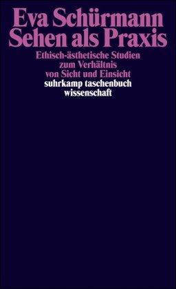 Sehen als Praxis: Ethisch-ästhetische Studien zum Verhältnis von Sicht und Einsicht (suhrkamp taschenbuch wissenschaft)