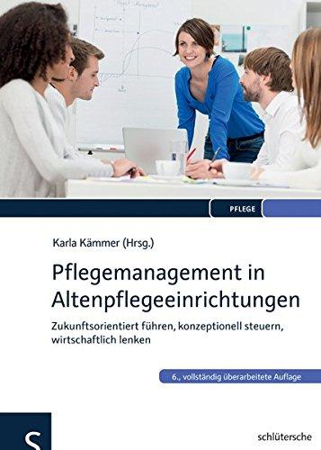 Pflegemanagement in Altenpflegeeinrichtungen: Zukunftsorientiert führen, konzeptionell steuern, wirtschaftlich lenken