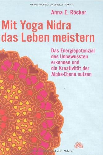 Mit Yoga-Nidra das Leben meistern: Das Energiepotenzial des Unbewussten erkennen und die Kreativität der Alpha-Ebene nutzen