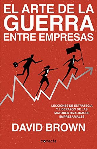 El arte de la guerra entre empresas: Lecciones de estrategia y liderazgo de las mayores rivalidades empresariales (Conecta)