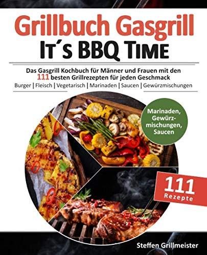 Grillbuch Gasgrill - It's BBQ Time |: Das Gasgrill Kochbuch für Männer und Frauen mit den 111 besten Grillrezepten für jeden Geschmack [Burger, ... inkl. Marinaden, Saucen und Gewürzmischungen