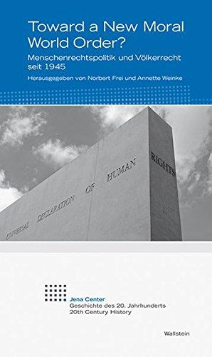 Toward a New Moral World Order?: Menschenrechtspolitik und Völkerrecht seit 1945 (Jena Center Geschichte des 20. Jahrhunderts)