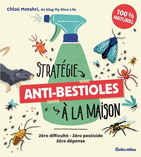 Stratégie anti-bestioles à la maison : zéro difficulté, zéro pesticide, zéro dépense : 100 % naturel