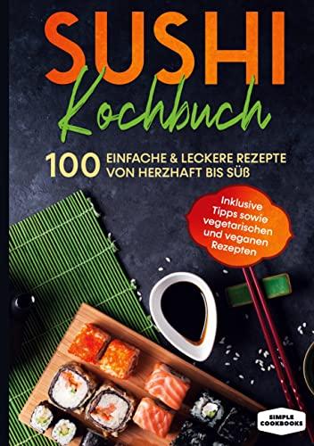 Sushi Kochbuch: 100 einfache & leckere Rezepte von herzhaft bis süß - Inklusive Tipps sowie vegetarischen und veganen Rezepten