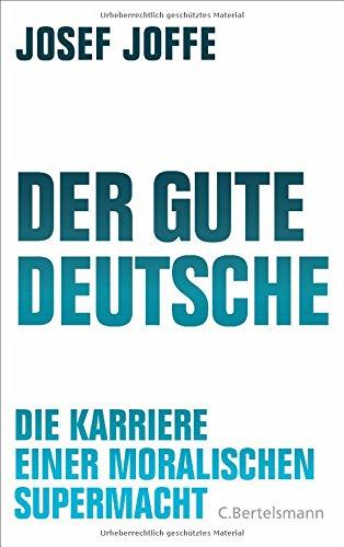 Der gute Deutsche: Die Karriere einer moralischen Supermacht