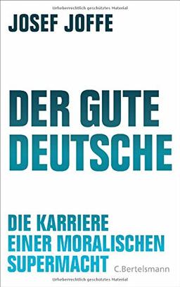 Der gute Deutsche: Die Karriere einer moralischen Supermacht