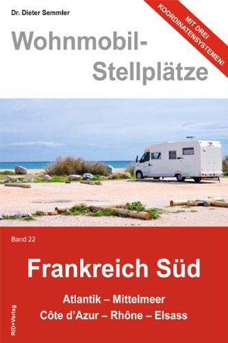 Wohnmobil-Stellplätze Frankreich Süd., Bd. 22:  Atlantik - Mittelmeer - Còte d'Azur - Rhòne - Elsass