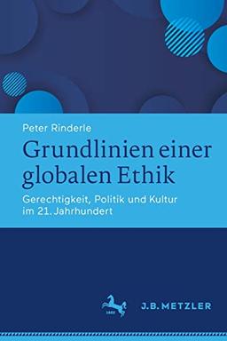 Grundlinien einer globalen Ethik: Gerechtigkeit, Politik und Kultur im 21. Jahrhundert