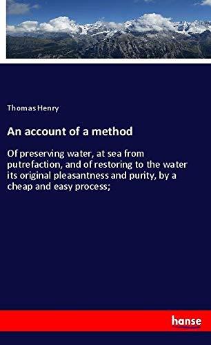 An account of a method: Of preserving water, at sea from putrefaction, and of restoring to the water its original pleasantness and purity, by a cheap and easy process;