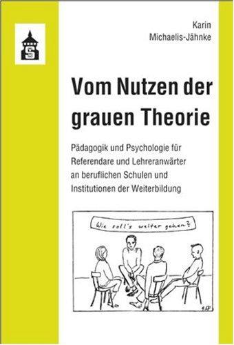 Vom Nutzen der grauen Theorie: Pädagogik und Psychologie für Referendare und Lehranwärter an beruflichen Schulen und Institutionen der Weiterbildung: ... Schulen und Institutionen der Weiterbildung