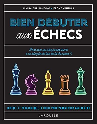 Bien débuter aux échecs : pour ceux qui n'ont jamais touché à un échiquier de leur vie (et les autres !) : ludique et pédagogique, le guide pour progresser rapidement