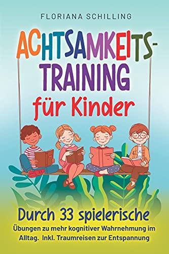 Achtsamkeitstraining für Kinder: Durch 33 spielerische Übungen zu mehr kognitiver Wahrnehmung im Alltag. Inkl. Traumreisen zur Entspannung