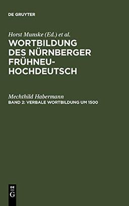 Verbale Wortbildung um 1500: Eine historisch-synchrone Untersuchung anhand von Texten Albrecht Dürers, Heinrich Deichslers und Veit Dietrichs (Wortbildung des Nürnberger Frühneuhochdeutsch)