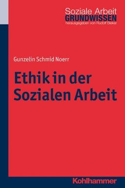 Ethik in der Sozialen Arbeit (Grundwissen Soziale Arbeit Bd. 11)