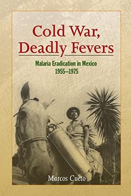 Cold War, Deadly Fevers: Malaria Eradication in Mexico, 1955–1975 (Woodrow Wilson Center Press)