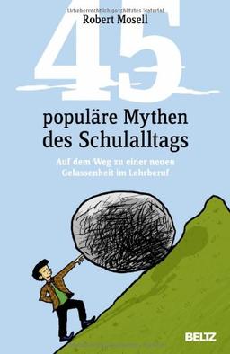 45 populäre Mythen des Schulalltags: Auf dem Weg zu einer neuen Gelassenheit im Lehrberuf