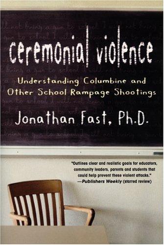 Ceremonial Violence: Understanding Columbine and Other School Rampage Shootings: A Psychological Explanantion of School Shootings