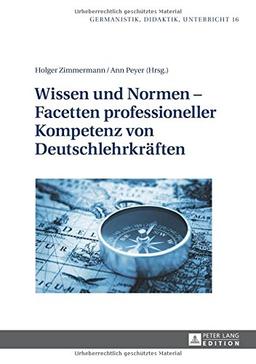 Wissen und Normen - Facetten professioneller Kompetenz von Deutschlehrkräften (Germanistik - Didaktik - Unterricht)