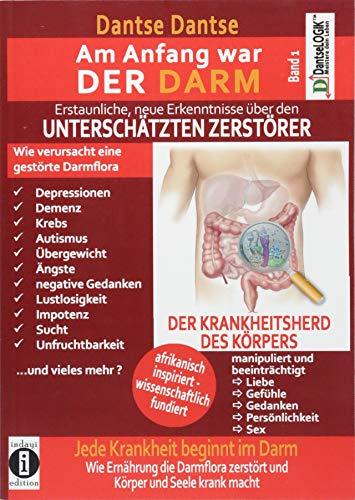 Am Anfang war DER DARM: Erstaunliche neue Erkenntnisse über den UNTERSCHÄTZTEN ZERSTÖRER: Band 1: Jede Krankheit beginnt im Darm! Wie Ernährung die Darmflora zerstört und Körper und Seele krank macht