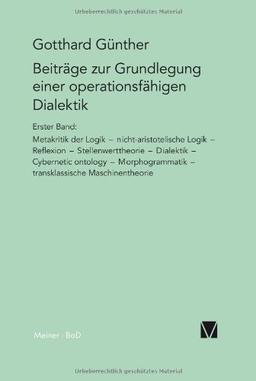 Beiträge zur Grundlegung einer operationsfähigen Dialektik: Metakritik der Logik, nicht-aristotelische Logik, Reflexion, Stellenwerttheorie, ... transklassische Maschinentheorie