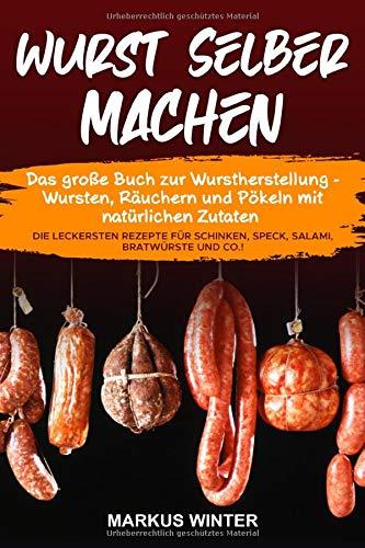 Wurst selber machen: Das große Buch zur Wurstherstellung - Wursten, Räuchern und Pökeln mit natürlichen Zutaten - Die leckersten Rezepte für Schinken, Speck, Salami, Bratwürste und Co.!