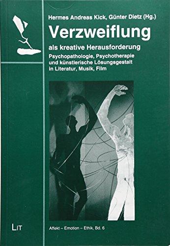 Verzweiflung als kreative Herausforderung: Psychopathologie, Psychotherapie und künstlerische Lösungsgestalt in Literatur, Musik und Film