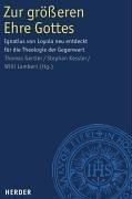 Zur größeren Ehre Gottes: Ignatius von Loyola neu entdeckt für die Theologie der Gegenwart