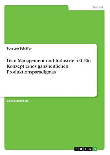 Lean Management und Industrie 4.0. Ein Konzept eines ganzheitlichen Produktionsparadigmas