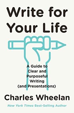 Write for Your Life: A Guide to Clear and Purposeful Writing and Presentations