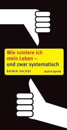 Wie ruiniere ich mein Leben - und zwar systematisch