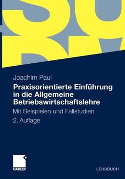 Praxisorientierte Einführung in die Allgemeine Betriebswirtschaftslehre: Mit Beispielen und Fallstudien