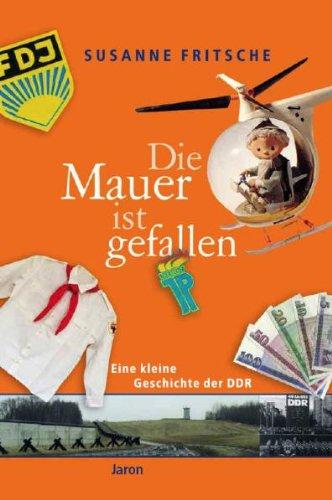 Die Mauer ist gefallen: Eine kleine Geschichte der DDR