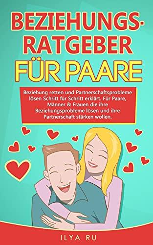 BEZIEHUNGSRATGEBER FÜR PAARE: Beziehung retten und Partnerschaftsprobleme lösen Schritt für Schritt erklärt. Für Paare die ihre Beziehungsprobleme lösen und ihre Partnerschaft stärken wollen.