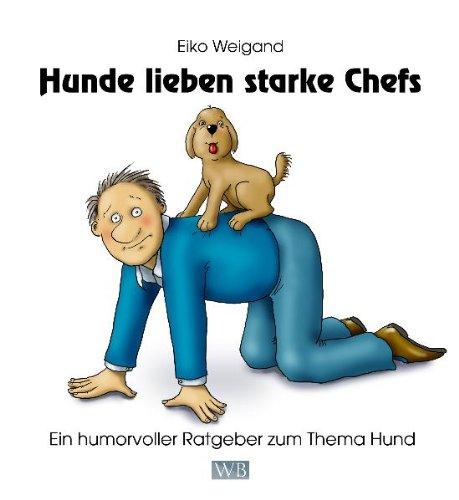 Hunde lieben starke Chefs: Ein humorvoller Ratgeber zum Thema Hund