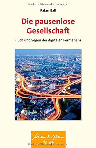 Die pausenlose Gesellschaft: Fluch und Segen der digitalen Permanenz (Wissen &amp; Leben)