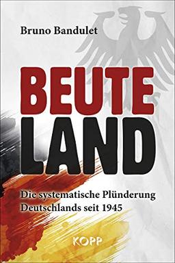 Beuteland: Die systematische Plünderung Deutschlands seit 1945