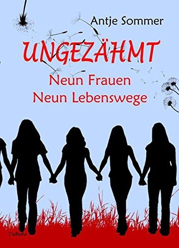 Ungezähmt - Neun Frauen, Neun Lebenswege: Biografische Erzählungen