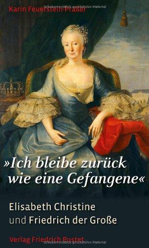 "Ich bleibe zurück wie eine Gefangene": Elisabeth Christine und Friedrich der Große