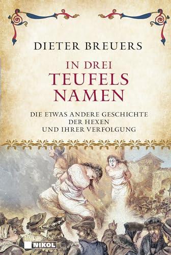 In drei Teufels Namen: Die etwas andere Geschichte der Hexen und ihrer Verfolgung