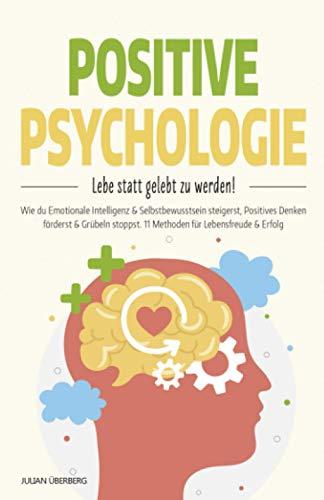 POSITIVE PSYCHOLOGIE - Lebe statt gelebt zu werden!: Wie du Emotionale Intelligenz & Selbstbewusstsein steigerst, Positives Denken förderst & Grübeln stoppst. 11 Methoden für Lebensfreude & Erfolg