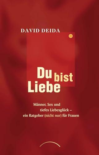 Du bist Liebe: Männer, Sex und tiefes Liebesglück - ein Ratgeber (nicht nur) für Frauen