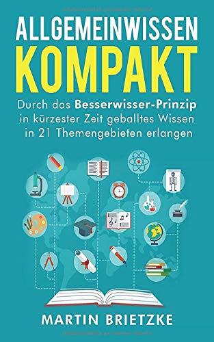 Allgemeinwissen kompakt: Durch das Besserwisser-Prinzip in kürzester Zeit geballtes Wissen in 21 Themengebieten erlernen