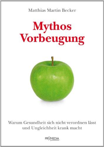 Mythos Vorbeugung: Warum Gesundheit sich nicht verordnen lässt und Ungleichheit krank macht