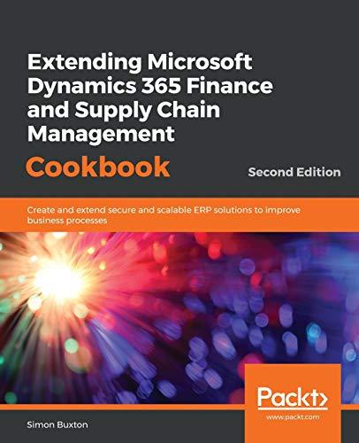 Extending Microsoft Dynamics 365 Finance and Supply Chain Management Cookbook: Create and extend secure and scalable ERP solutions to improve business ... agile, secure, and scalable ERP solutions