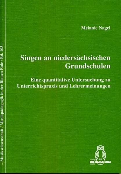 Singen an niedersächsischen Grundschulen: Eine quantitative Untersuchung zu Unterrichtspraxis und Lehrermeinungen (Musikwissenschaft /Musikpädagogik in der Blauen Eule)