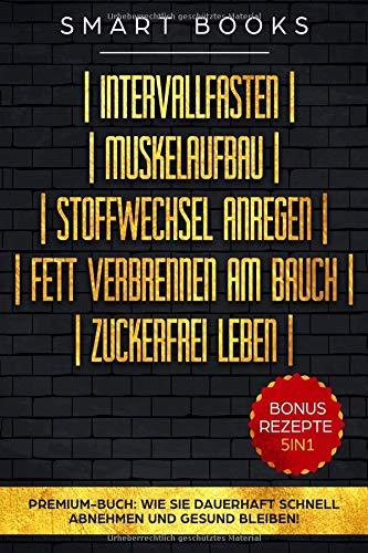 Intervallfasten | Muskelaufbau | Stoffwechsel anregen | Fett verbrennen am Bauch | Zuckerfrei leben - Premium-Buch: Wie Sie dauerhaft schnell abnehmen und gesund bleiben - Bonus Rezepte 5in1