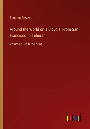 Around the World on a Bicycle; From San Francisco to Teheran: Volume 1 - in large print